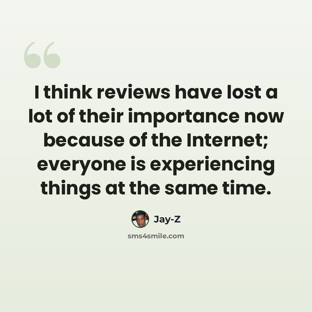 “I think reviews have lost a lot of their importance now because of the Internet; everyone is experiencing things at the same time.” quote by Jay-Z