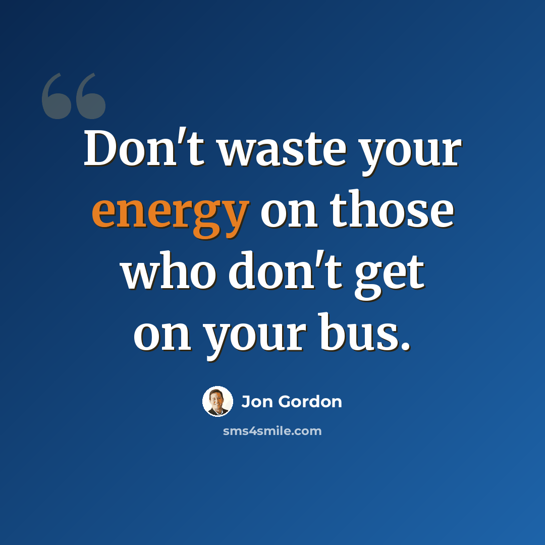 “Don't waste your energy on those who don't get on your bus.” quote by Jon Gordon