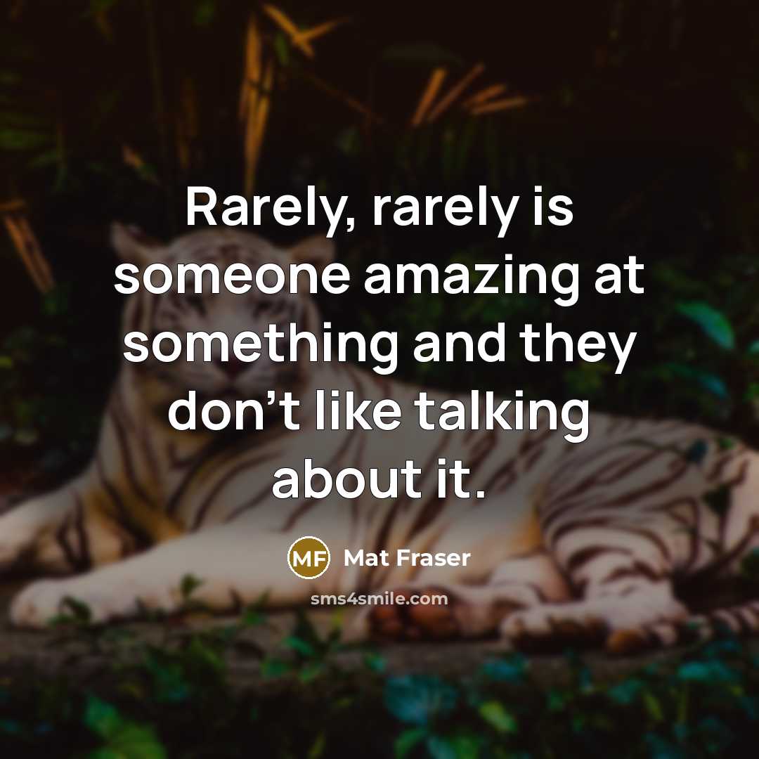 “Rarely, rarely is someone amazing at something and they don't like talking about it.” quote by Mat Fraser