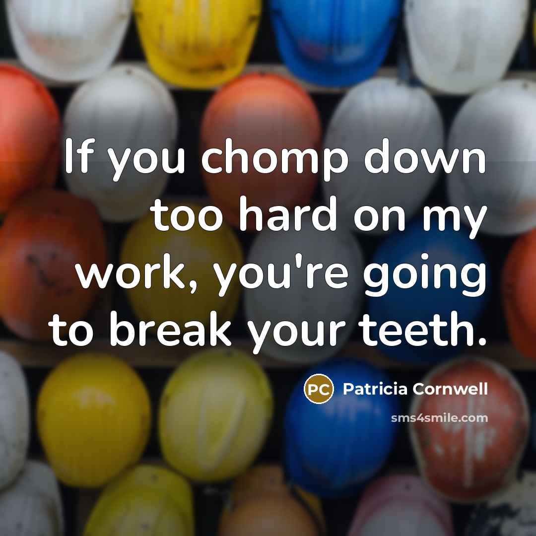 “If you chomp down too hard on my work, you're going to break your teeth.” quote by Patricia Cornwell