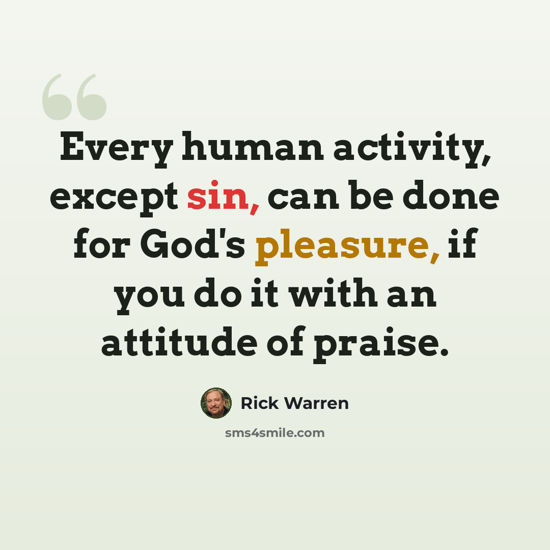 “Every human activity, except sin, can be done for God's pleasure, if you do it with an attitude of praise.” quote by Rick Warren