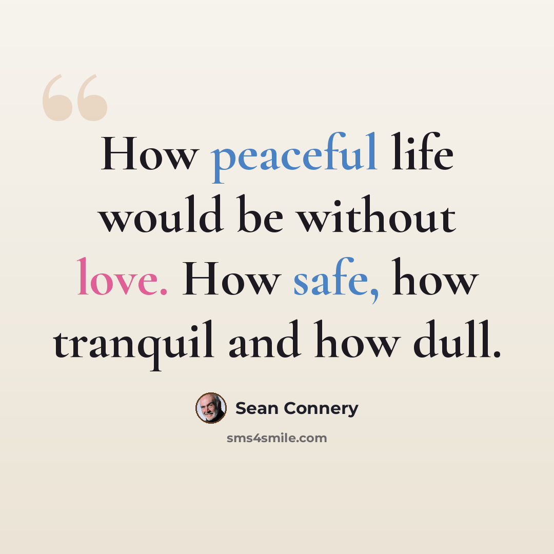 “How peaceful life would be without love. How safe, how tranquil and how dull.” quote by Sean Connery