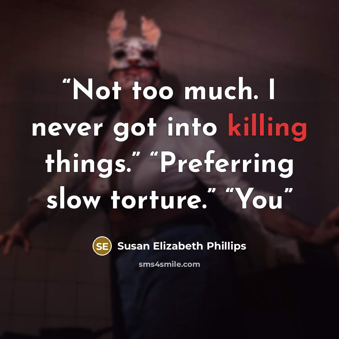 “Not too much. I never got into killing things.” “Preferring slow torture.” “You” quote by Susan Elizabeth Phillips