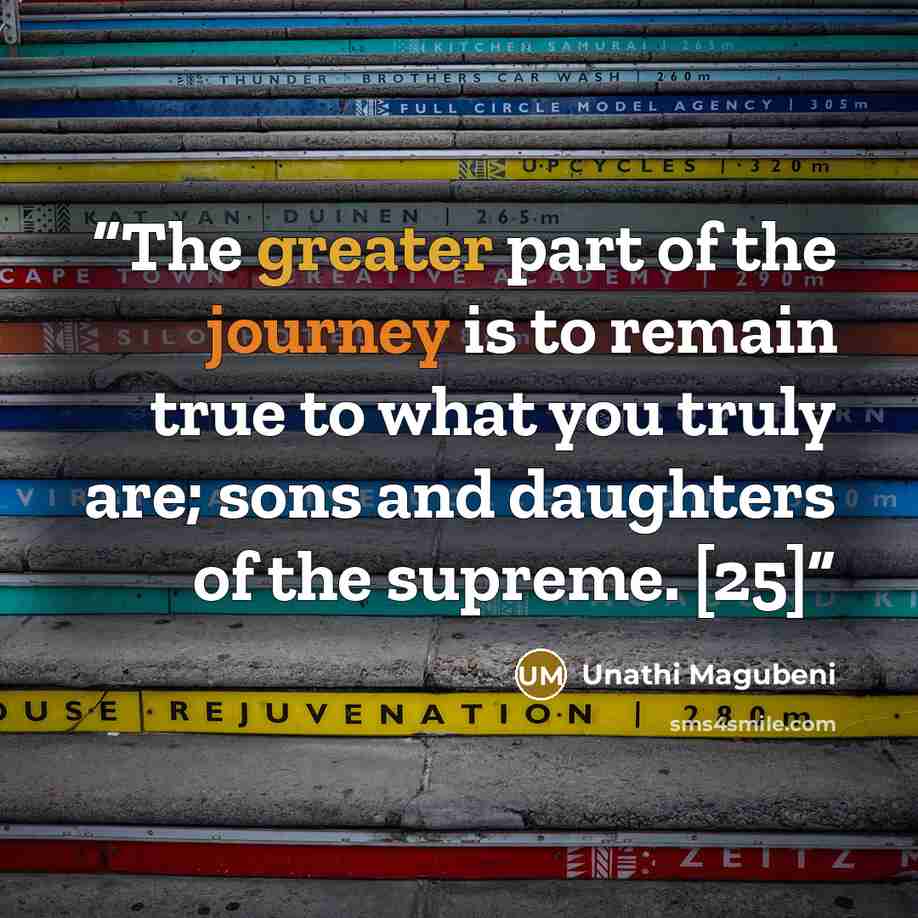 “The greater part of the journey is to remain true to what you truly are; sons and daughters of the supreme. [25]” quote by Unathi Magubeni