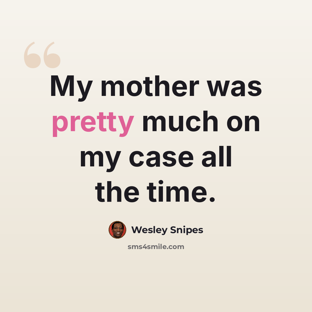 “My mother was pretty much on my case all the time.” quote by Wesley Snipes