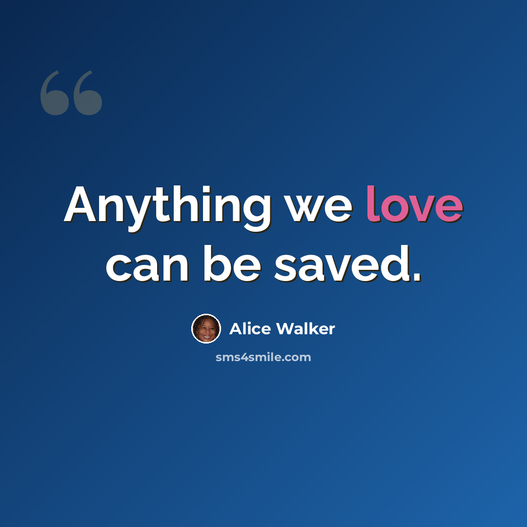 “Anything we love can be saved.” quote by Alice Walker