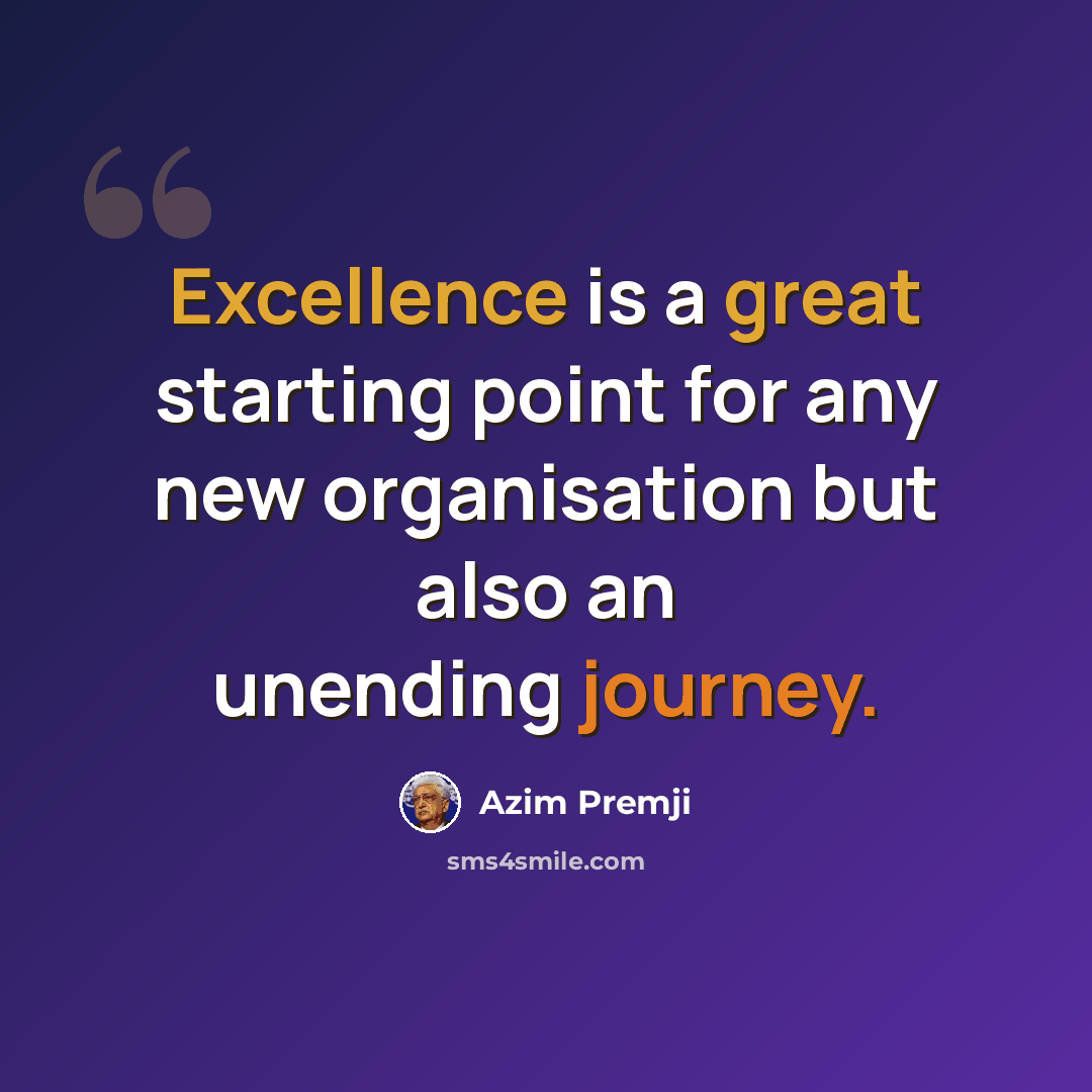 “Excellence is a great starting point for any new organisation but also an unending journey.” quote by Azim Premji