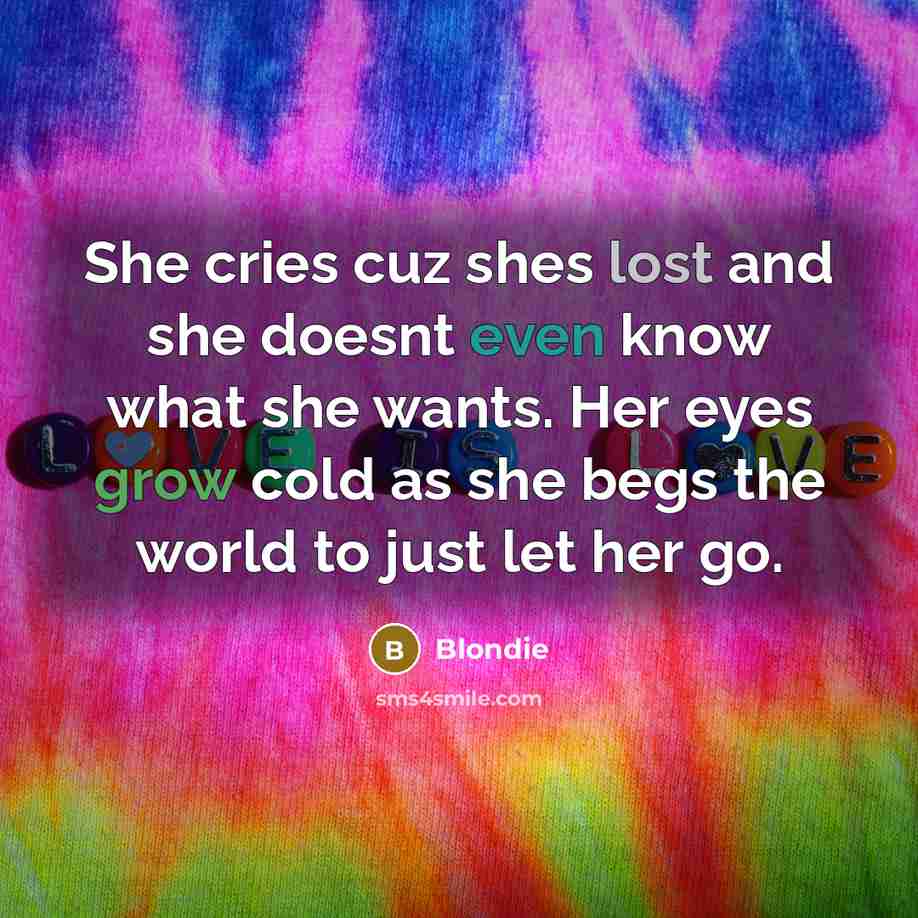 “She cries cuz shes lost and she doesnt even know what she wants. Her eyes grow cold as she begs the world to just let her go.” quote by Blondie