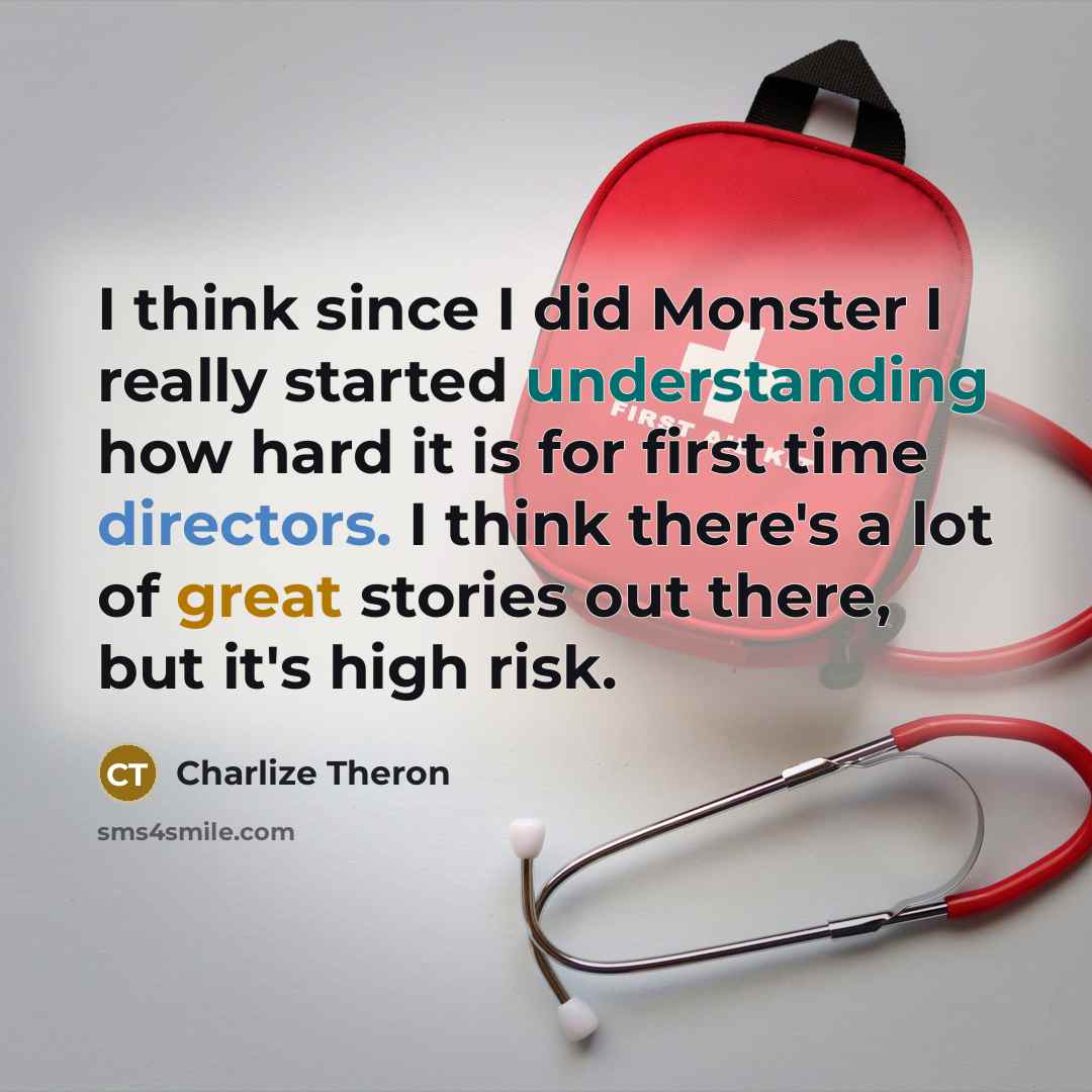 “I think since I did Monster I really started understanding how hard it is for first time directors. I think there's a lot of great stories out there, but it's high risk.” quote by Charlize Theron