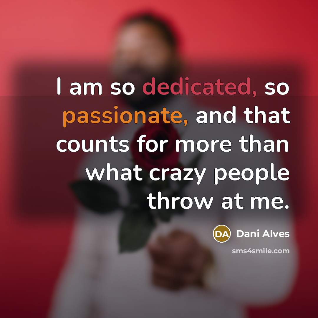 “I am so dedicated, so passionate, and that counts for more than what crazy people throw at me.” quote by Dani Alves