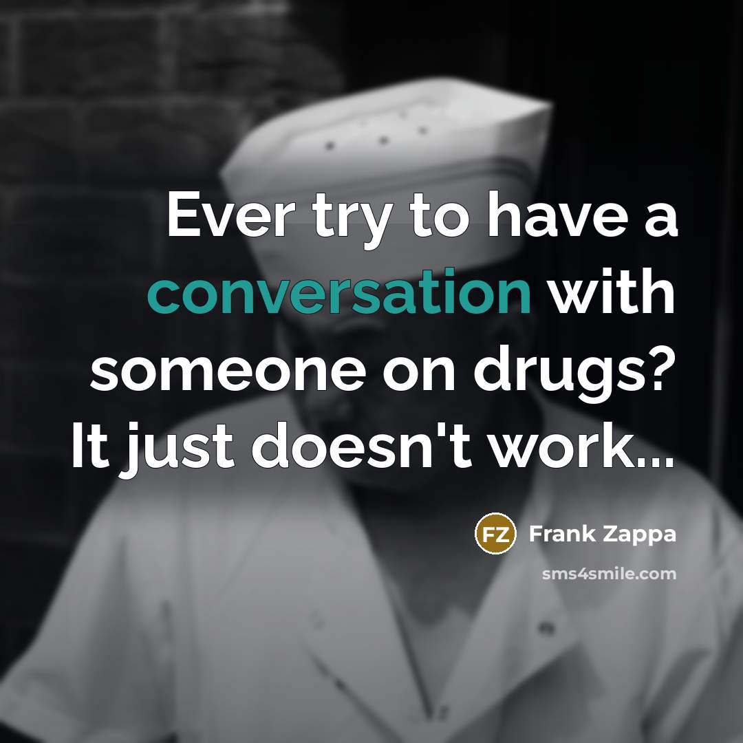 “Ever try to have a conversation with someone on drugs? It just doesn't work...” quote by Frank Zappa