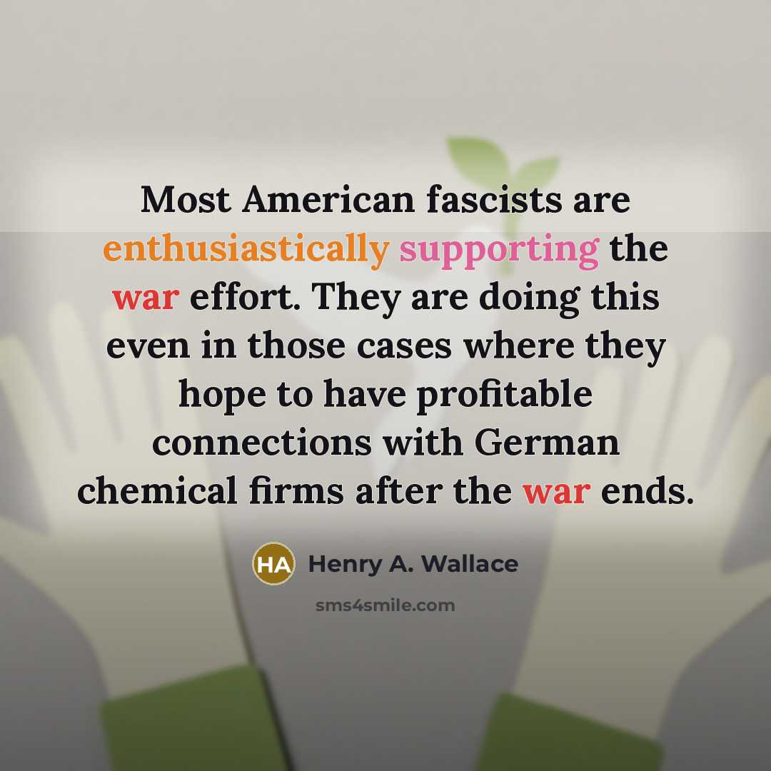 “Most American fascists are enthusiastically supporting the war effort. They are doing this even in those cases where they hope to have profitable connections with German chemical firms after the war ends.” quote by Henry A. Wallace