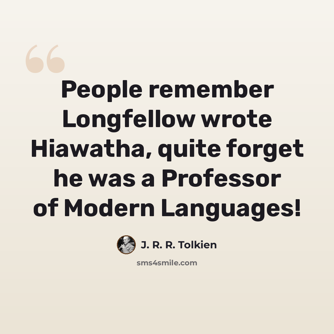 “People remember Longfellow wrote Hiawatha, quite forget he was a Professor of Modern Languages!” quote by J. R. R. Tolkien