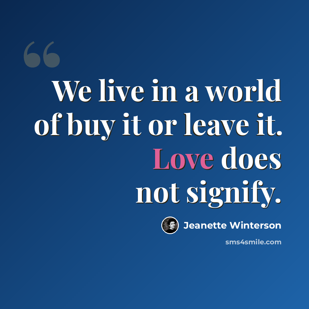 “We live in a world of buy it or leave it. Love does not signify.” quote by Jeanette Winterson