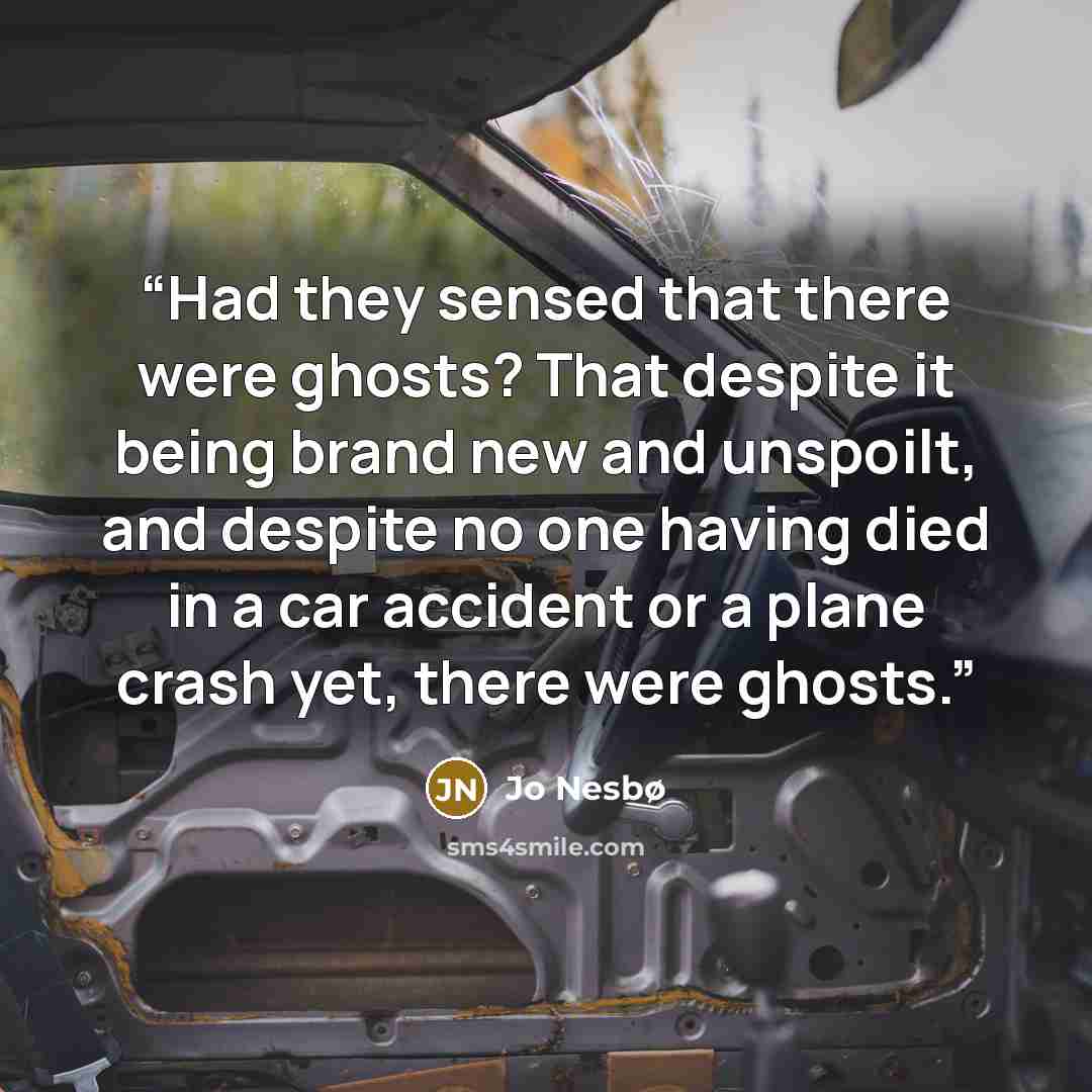 “Had they sensed that there were ghosts? That despite it being brand new and unspoilt, and despite no one having died in a car accident or a plane crash yet, there were ghosts.” quote by Jo Nesbø