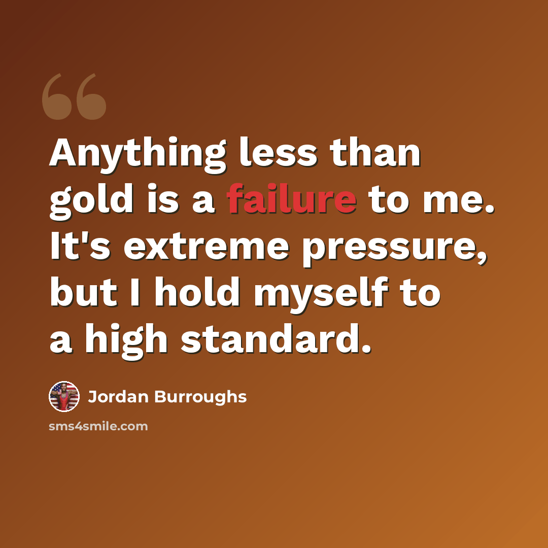“Anything less than gold is a failure to me. It's extreme pressure, but I hold myself to a high standard.” quote by Jordan Burroughs