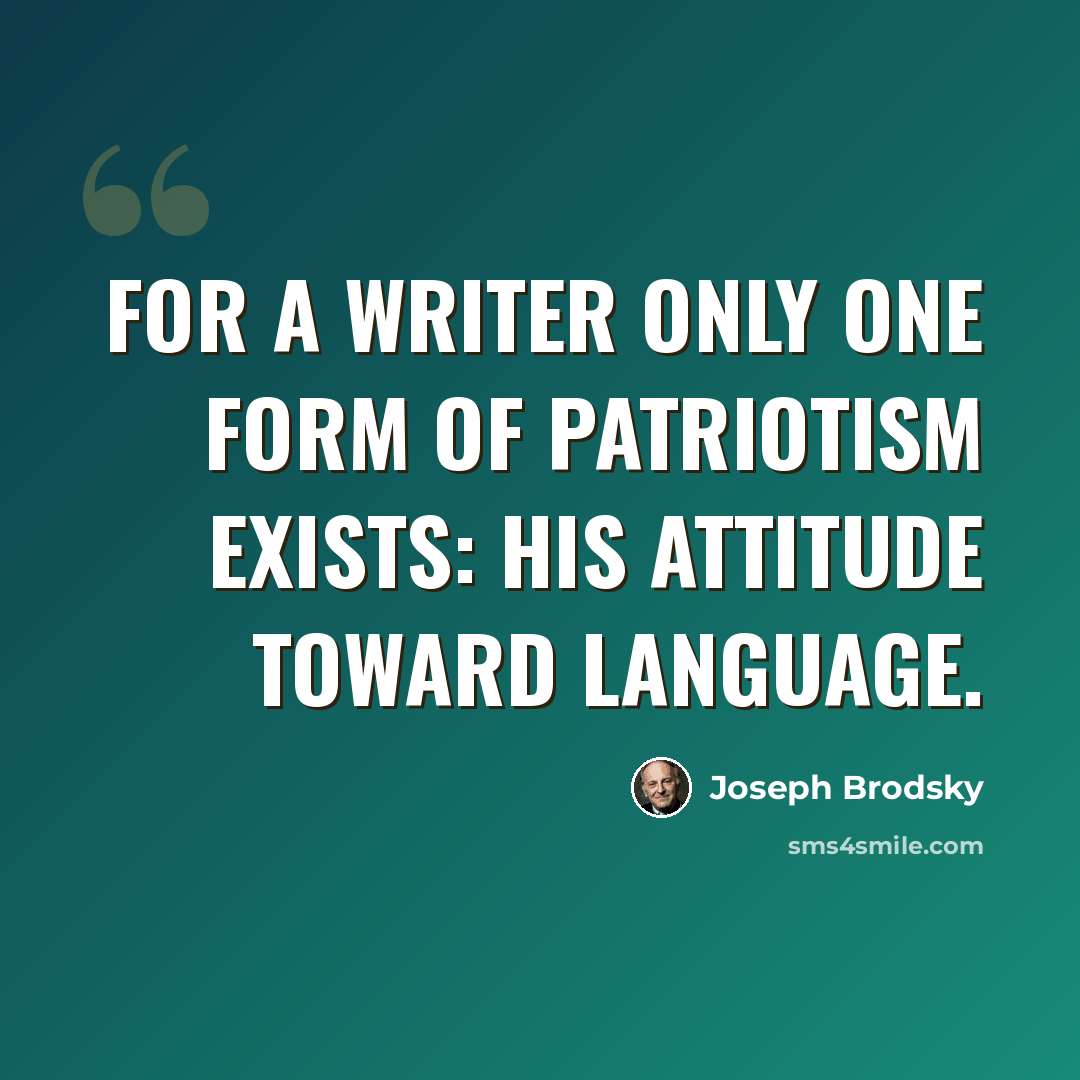 “For a writer only one form of patriotism exists: his attitude toward language.” quote by Joseph Brodsky