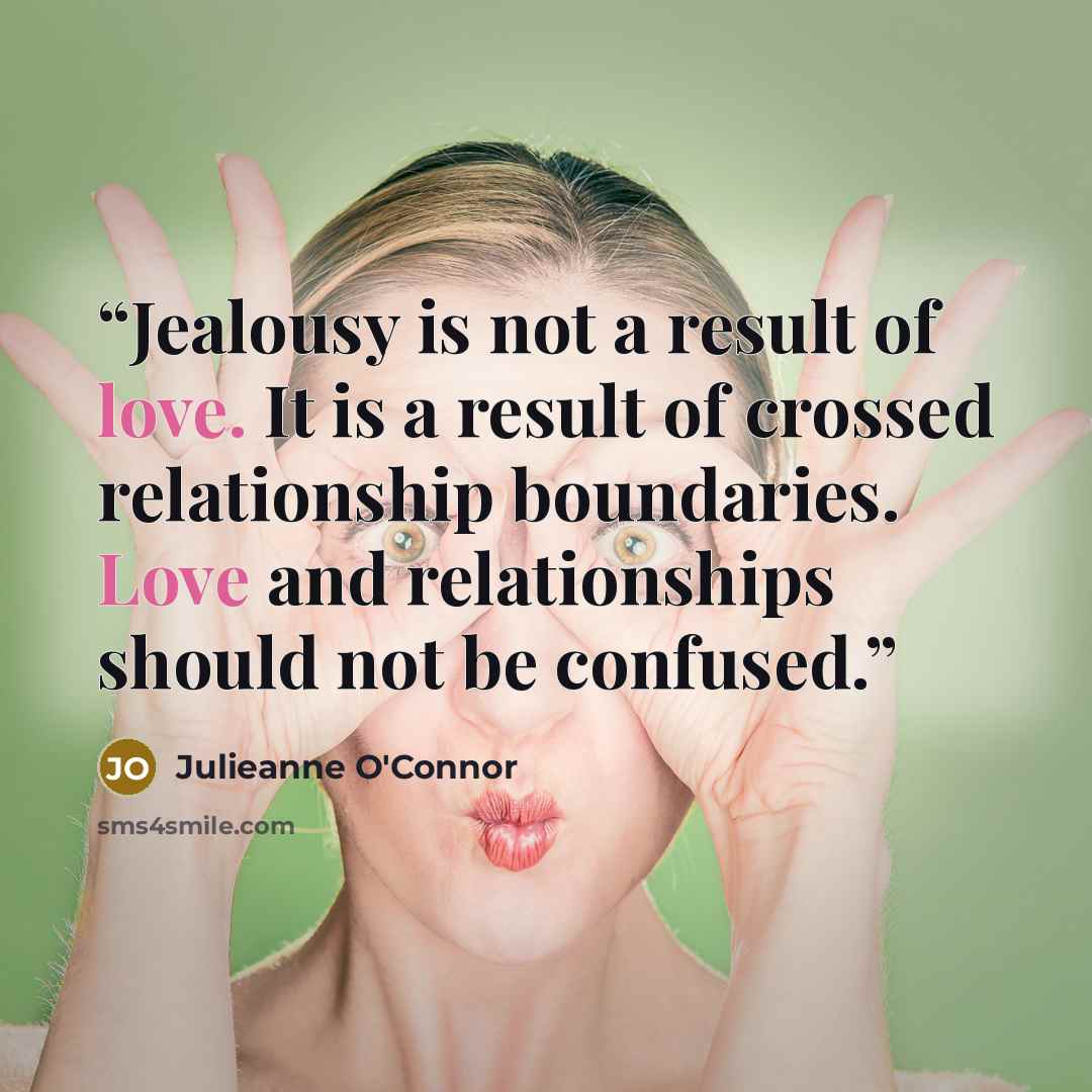 “Jealousy is not a result of love. It is a result of crossed relationship boundaries. Love and relationships should not be confused.” quote by Julieanne O'Connor