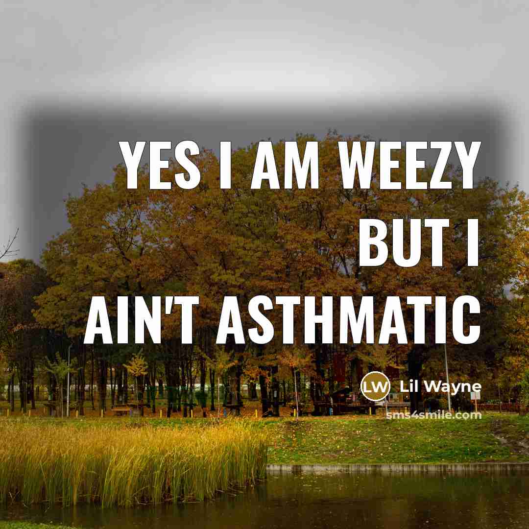 “Yes I am weezy but I ain't asthmatic” quote by Lil Wayne
