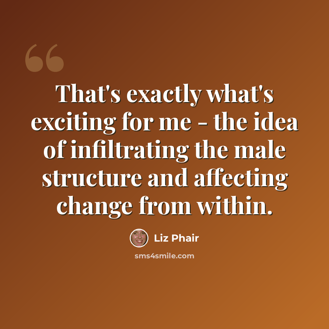“That's exactly what's exciting for me - the idea of infiltrating the male structure and affecting change from within.” quote by Liz Phair