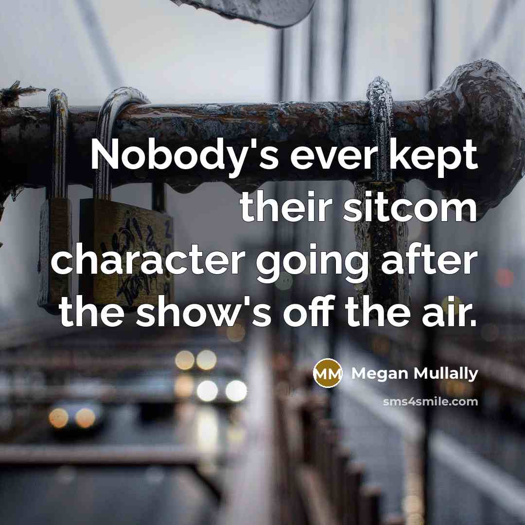 “Nobody's ever kept their sitcom character going after the show's off the air.” quote by Megan Mullally
