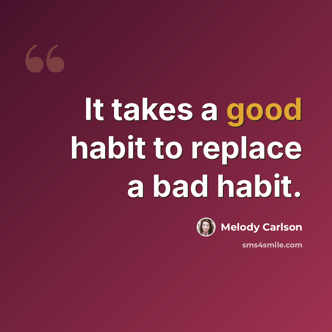 “It takes a good habit to replace a bad habit.” quote by Melody Carlson