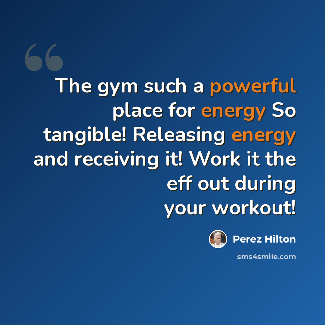 “The gym such a powerful place for energy So tangible! Releasing energy and receiving it! Work it the eff out during your workout!” quote by Perez Hilton