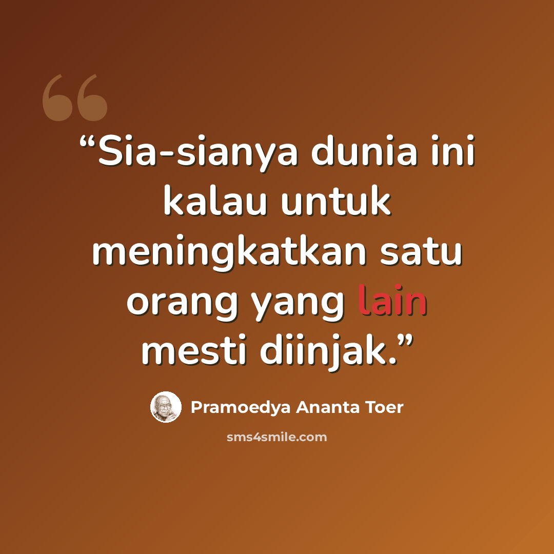 “Sia-sianya dunia ini kalau untuk meningkatkan satu orang yang lain mesti diinjak.” quote by Pramoedya Ananta Toer