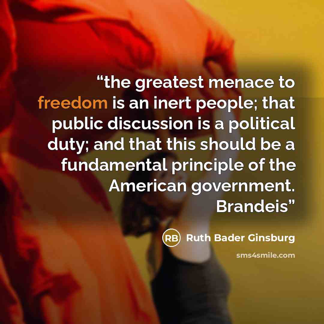 “the greatest menace to freedom is an inert people; that public discussion is a political duty; and that this should be a fundamental principle of the American government. Brandeis” quote by Ruth Bader Ginsburg