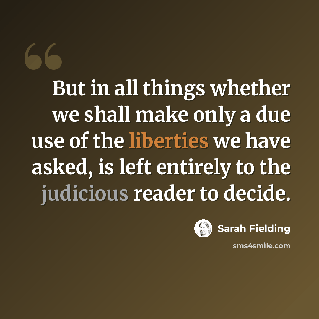 “But in all things whether we shall make only a due use of the liberties we have asked, is left entirely to the judicious reader to decide.” quote by Sarah Fielding