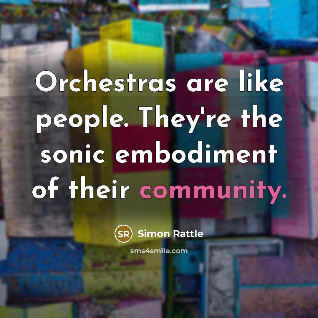 “Orchestras are like people. They're the sonic embodiment of their community.” quote by Simon Rattle