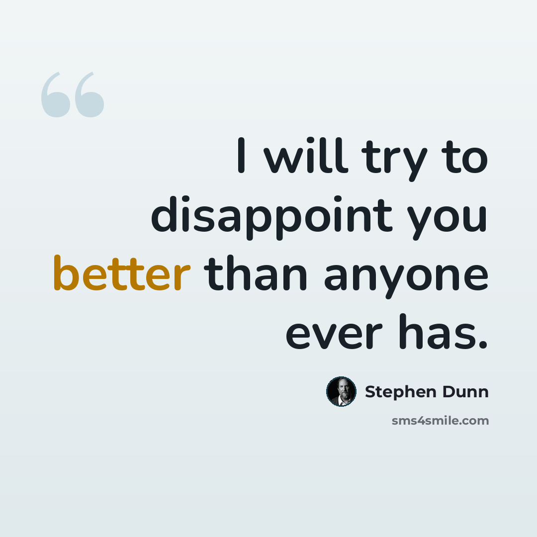“I will try to disappoint you better than anyone ever has.” quote by Stephen Dunn