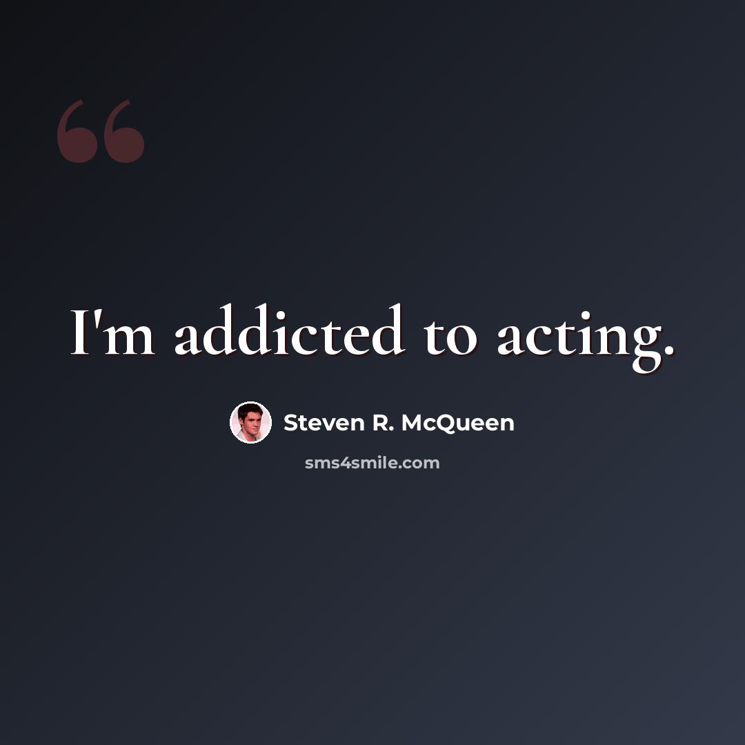 “I'm addicted to acting.” quote by Steven R. McQueen