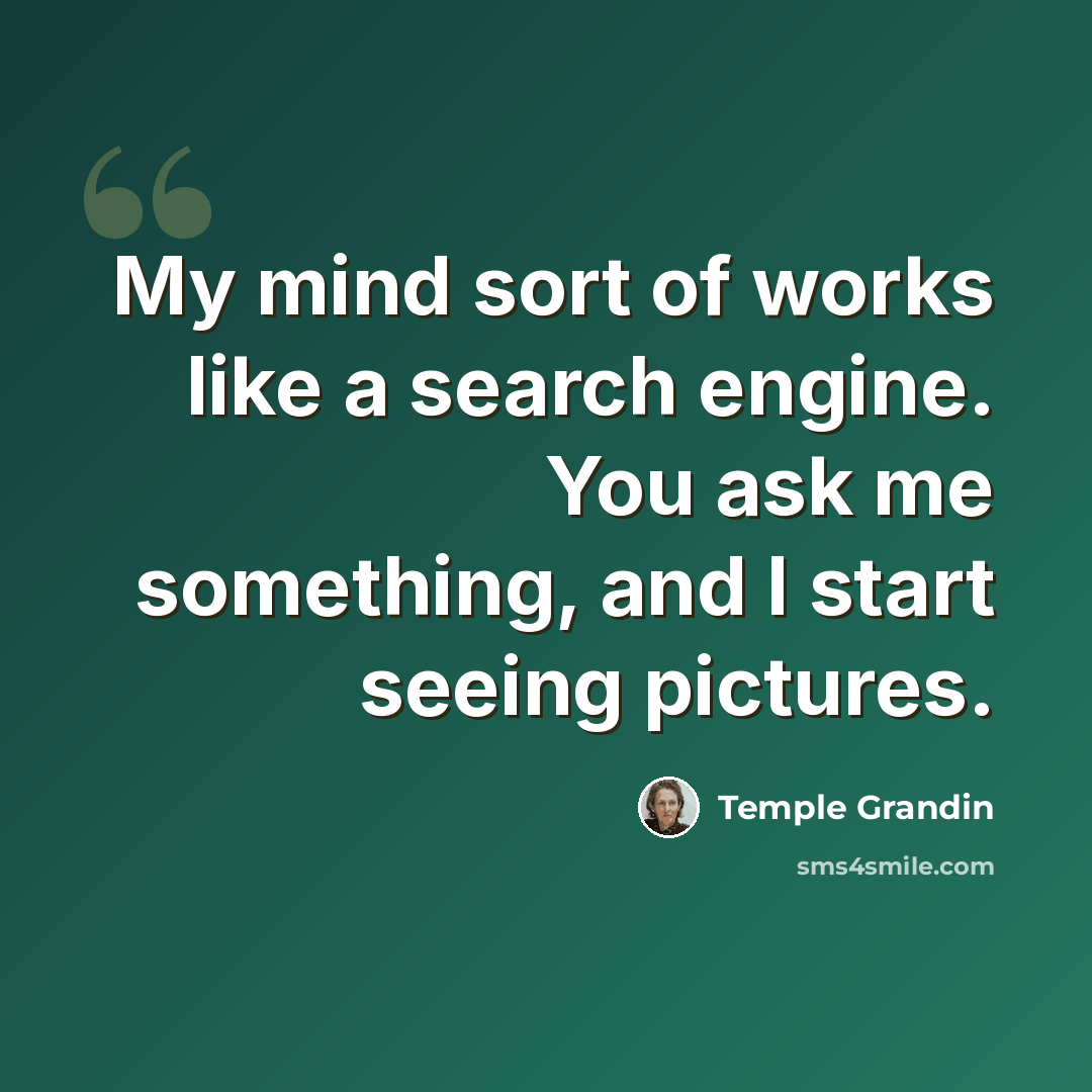 “My mind sort of works like a search engine. You ask me something, and I start seeing pictures.” quote by Temple Grandin