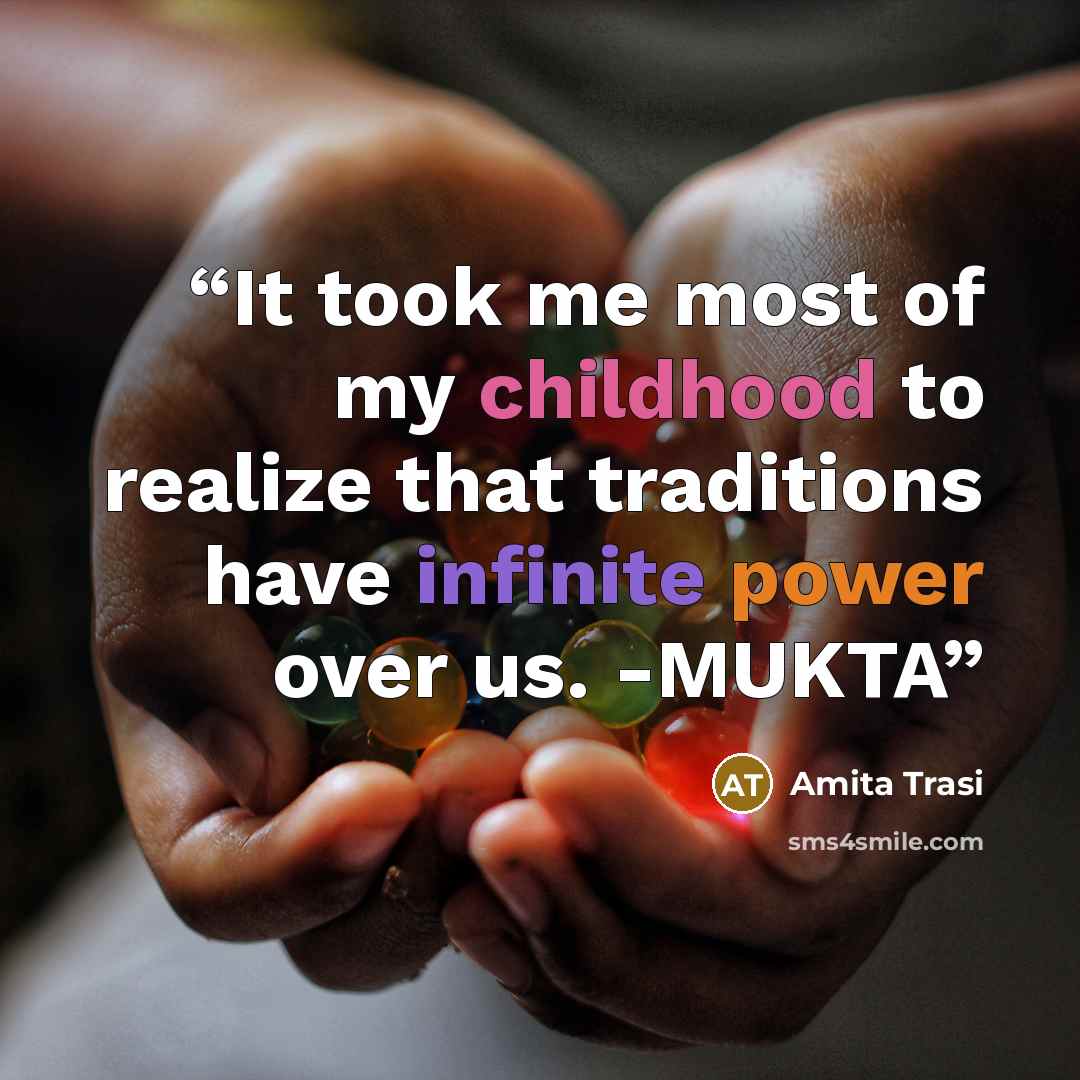 “It took me most of my childhood to realize that traditions have infinite power over us. -MUKTA” quote by Amita Trasi