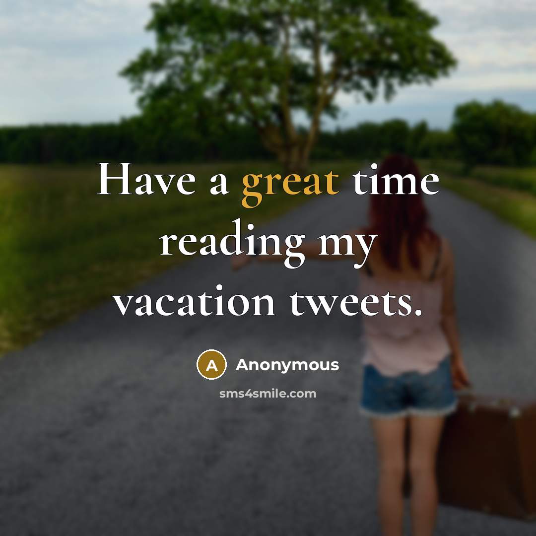 “Have a great time reading my vacation tweets.” quote by Anonymous