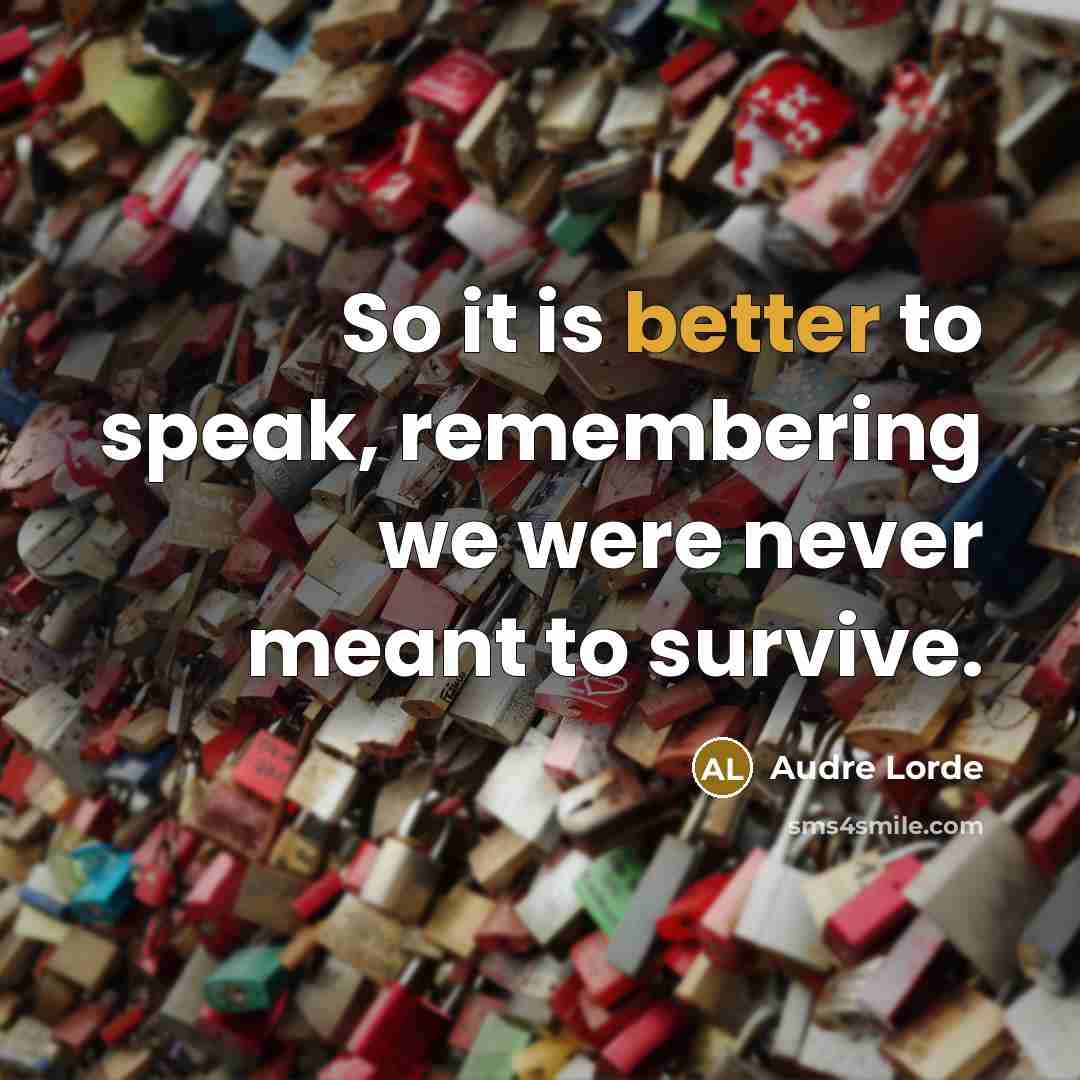 “So it is better to speak, remembering we were never meant to survive.” quote by Audre Lorde