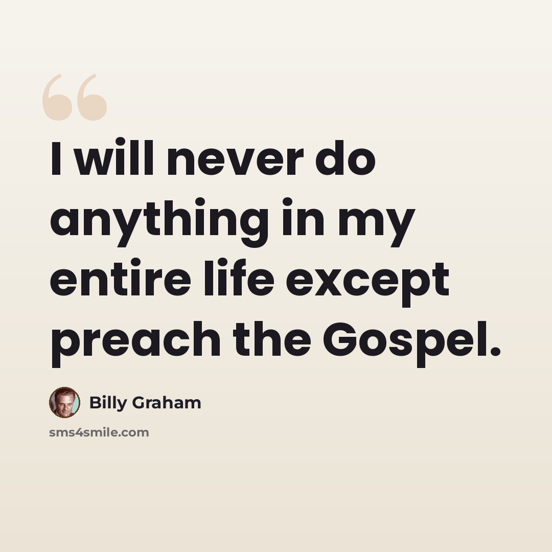 “I will never do anything in my entire life except preach the Gospel.” quote by Billy Graham
