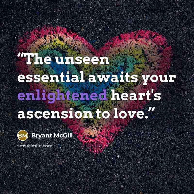 “The unseen essential awaits your enlightened heart's ascension to love.” quote by Bryant McGill