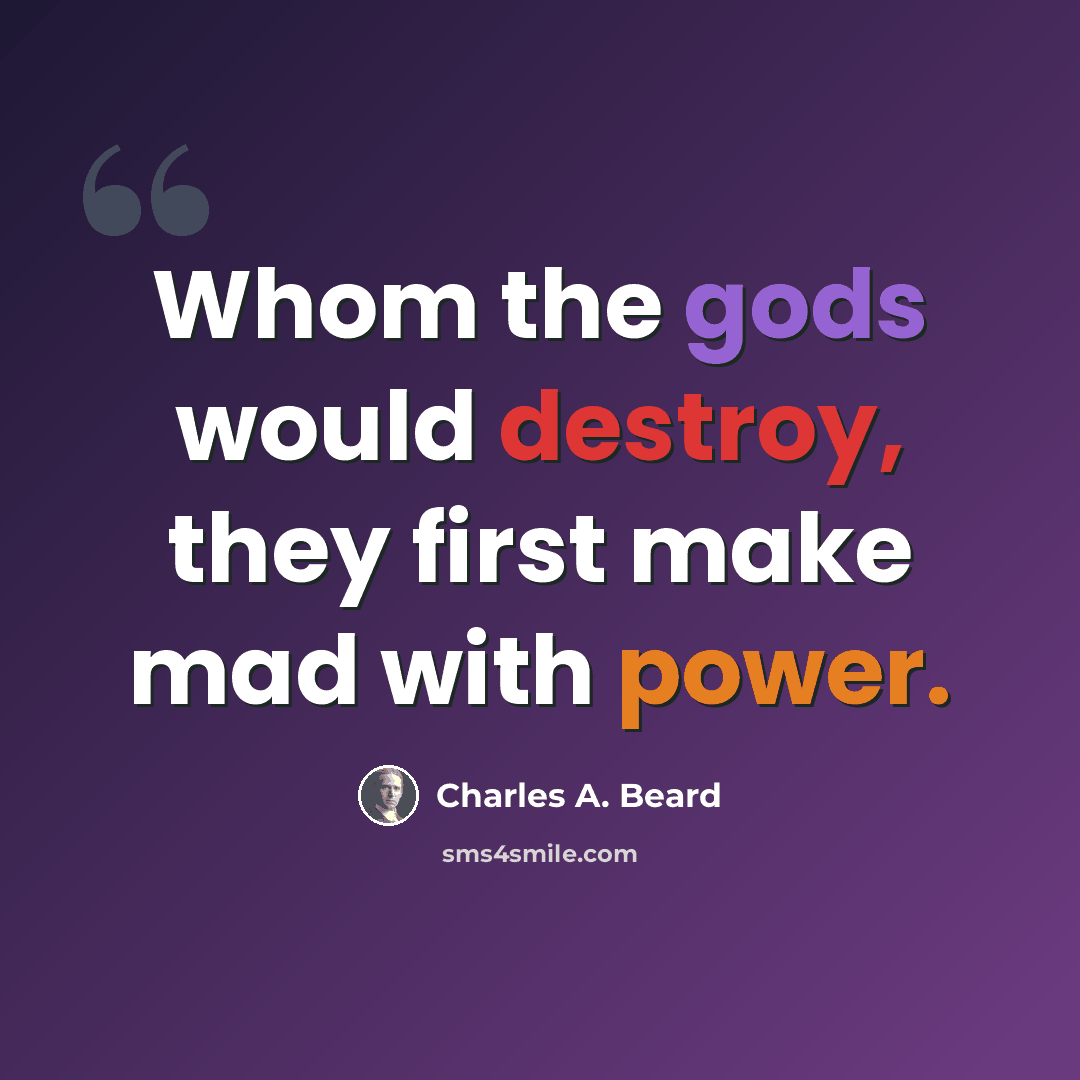 “Whom the gods would destroy, they first make mad with power.” quote by Charles A. Beard