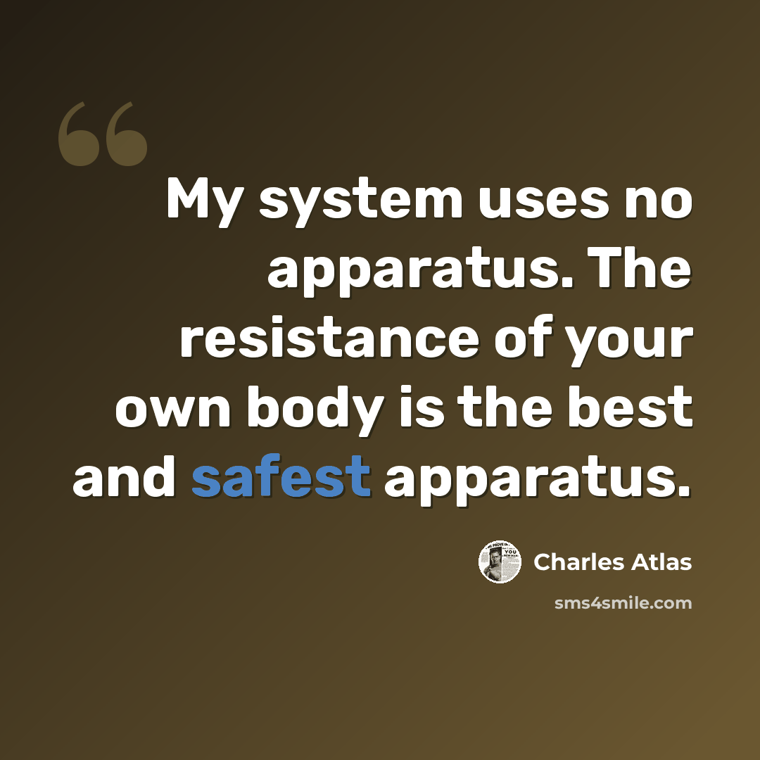 “My system uses no apparatus. The resistance of your own body is the best and safest apparatus.” quote by Charles Atlas
