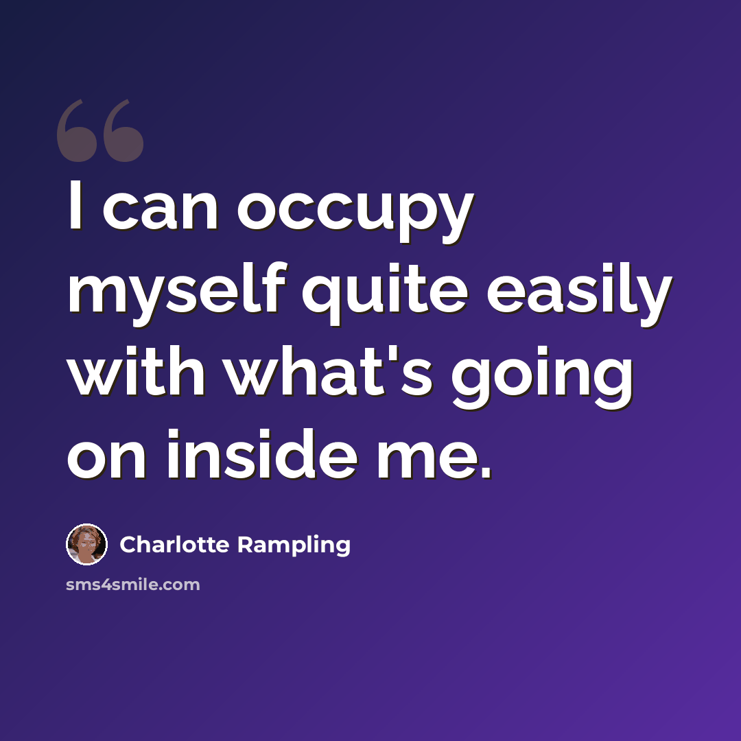 “I can occupy myself quite easily with what's going on inside me.” quote by Charlotte Rampling