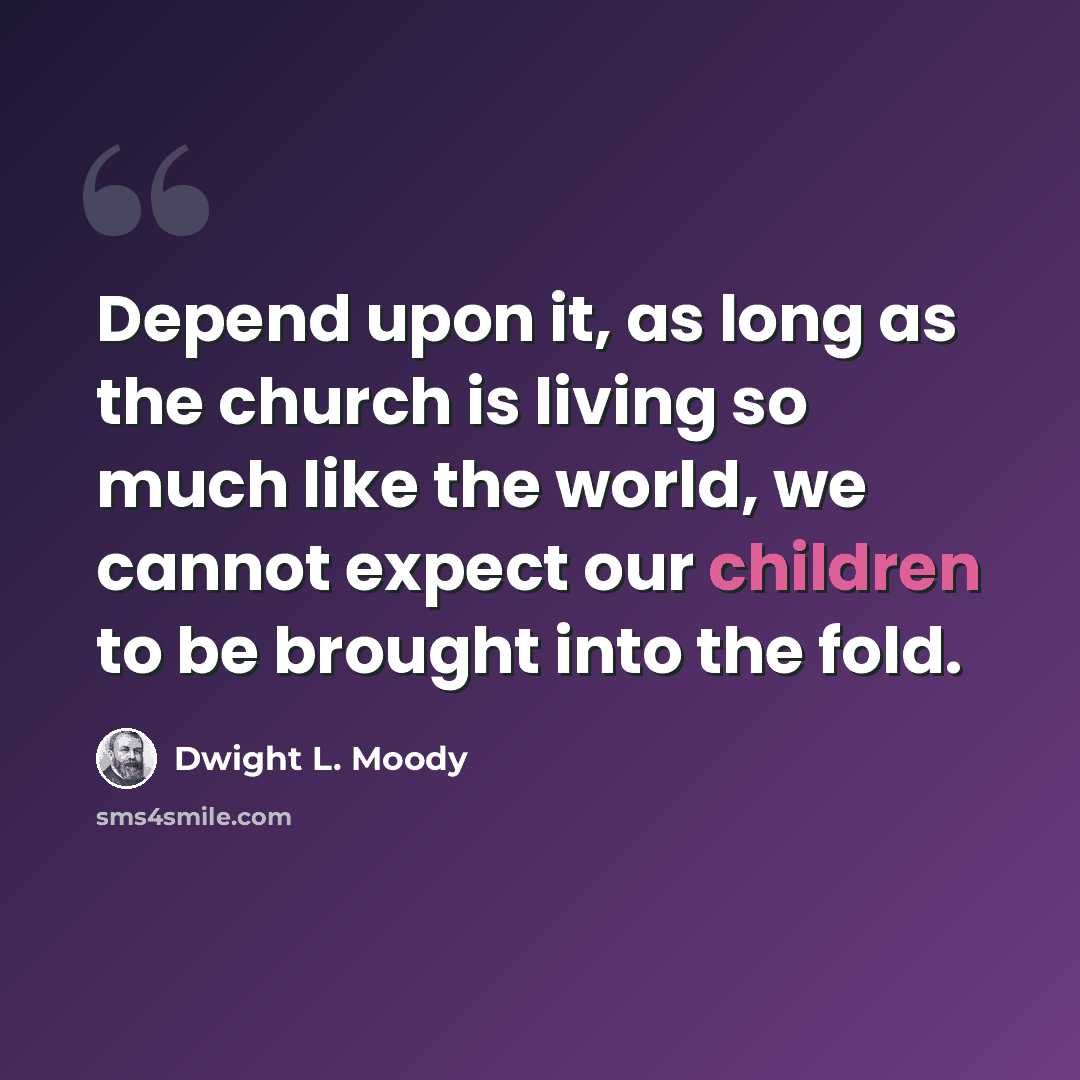 “Depend upon it, as long as the church is living so much like the world, we cannot expect our children to be brought into the fold.” quote by Dwight L. Moody