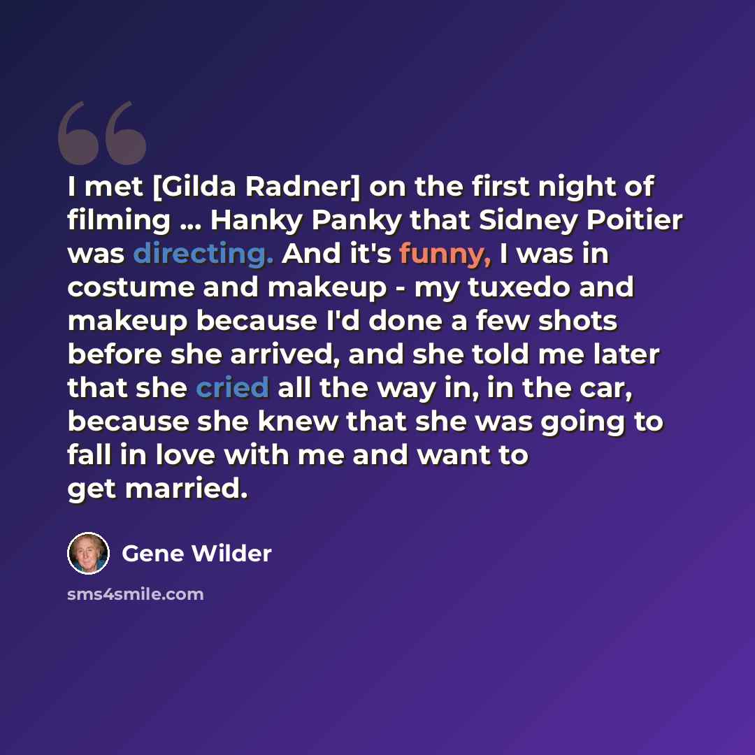 “I met [Gilda Radner] on the first night of filming ... Hanky Panky that Sidney Poitier was directing. And it's funny, I was in costume and makeup - my tuxedo and makeup because I'd done a few shots before she arrived, and she told me later that she cried all the way in, in the car, because she…” quote by Gene Wilder