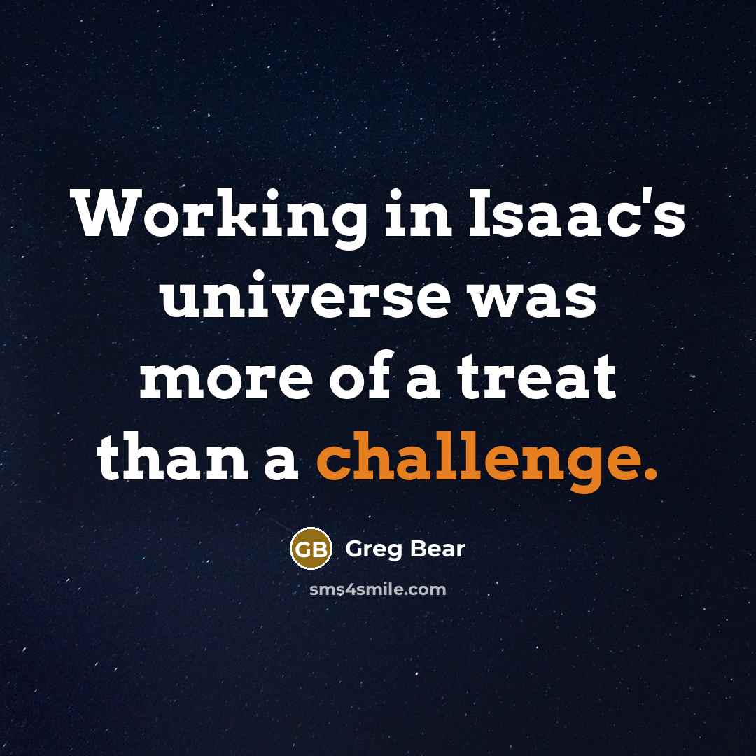 “Working in Isaac's universe was more of a treat than a challenge.” quote by Greg Bear