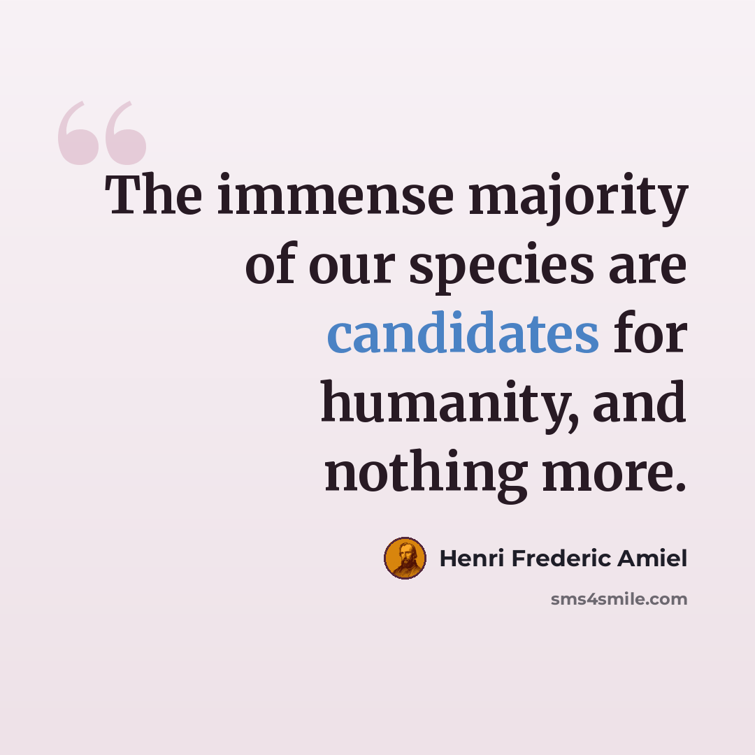 “The immense majority of our species are candidates for humanity, and nothing more.” quote by Henri Frederic Amiel