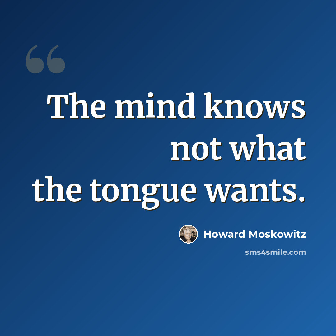 “The mind knows not what the tongue wants.” quote by Howard Moskowitz