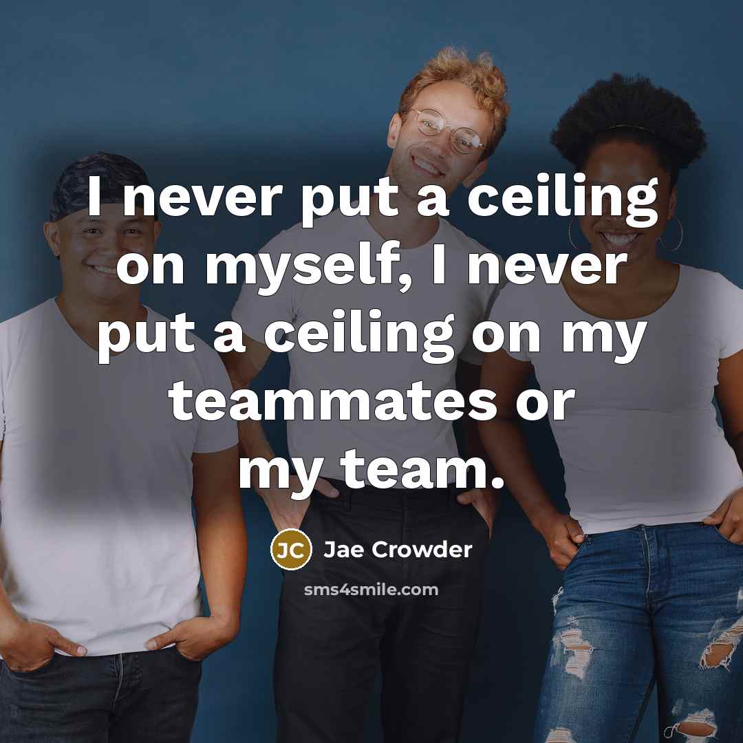 “I never put a ceiling on myself, I never put a ceiling on my teammates or my team.” quote by Jae Crowder