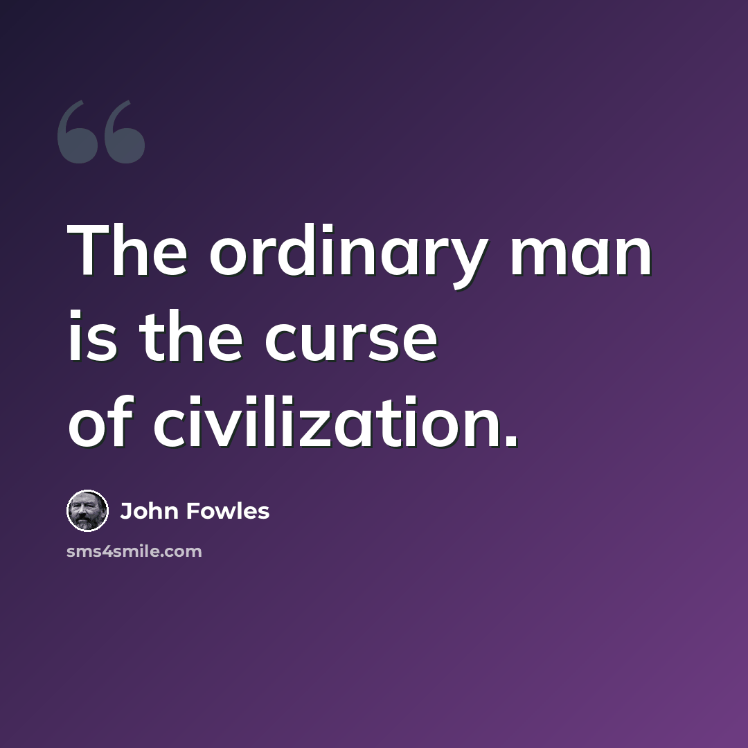 “The ordinary man is the curse of civilization.” quote by John Fowles