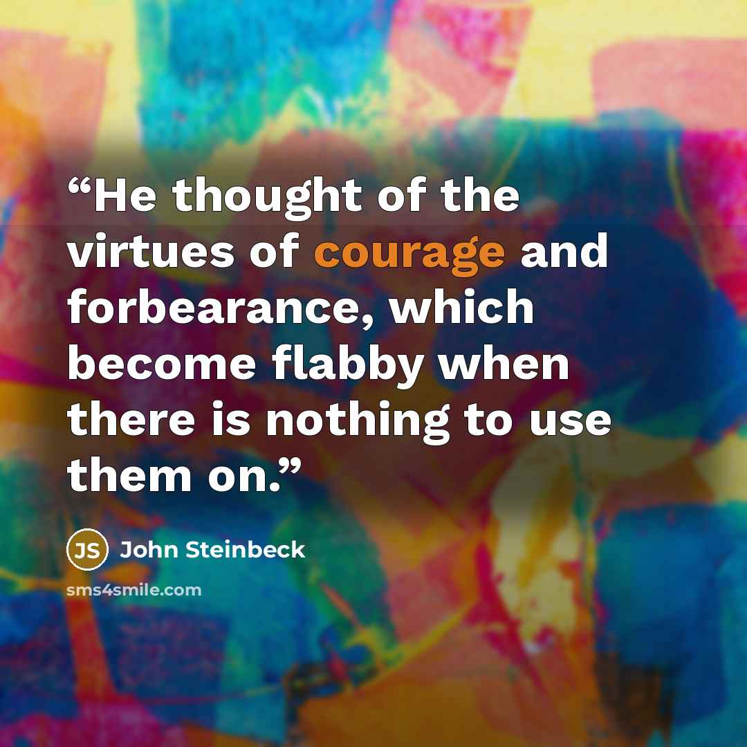 “He thought of the virtues of courage and forbearance, which become flabby when there is nothing to use them on.” quote by John Steinbeck